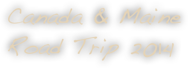 Canada & Maine 
Road Trip 2014